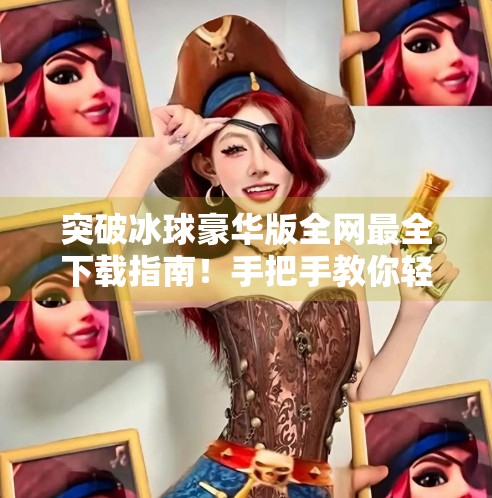突破冰球豪华版全网最全下载指南！手把手教你轻松获取正版资源,突破冰球豪华版去哪下载