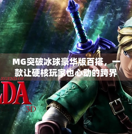 MG突破冰球豪华版百搭，一款让硬核玩家也心动的跨界新宠！mg突破冰球豪华版百搭