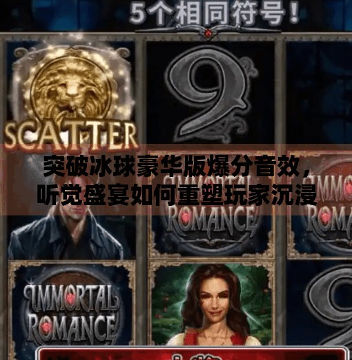 突破冰球豪华版爆分音效，听觉盛宴如何重塑玩家沉浸感？突破冰球豪华版爆分音效