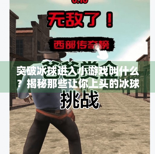 突破冰球进入小游戏叫什么？揭秘那些让你上头的冰球小世界！突破冰球进入小游戏叫什么
