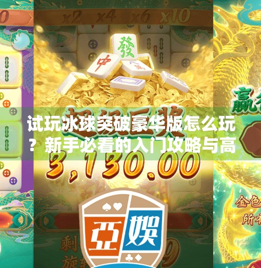 试玩冰球突破豪华版怎么玩？新手必看的入门攻略与高能技巧全解析！试玩冰球突破豪华版怎么玩的