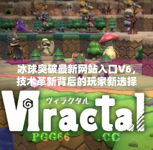 冰球突破最新网站入口V6，技术革新背后的玩家新选择？冰球突破最新网站入口V6