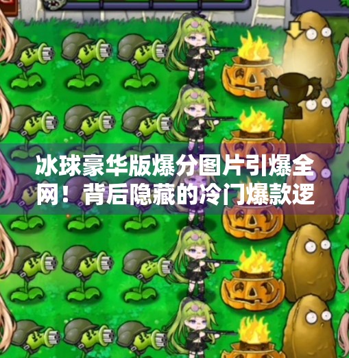 冰球豪华版爆分图片引爆全网！背后隐藏的冷门爆款逻辑是什么？突破冰球豪华版爆分图片