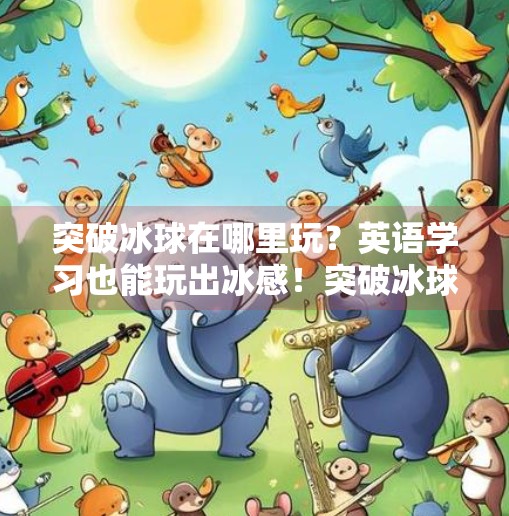 突破冰球在哪里玩？英语学习也能玩出冰感！突破冰球在哪里玩的啊英语