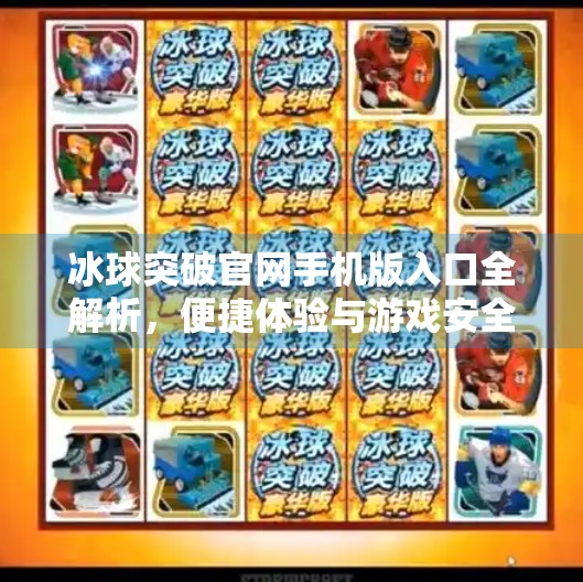 冰球突破官网手机版入口全解析，便捷体验与游戏安全双保障,冰球突破官方网站入口手机版