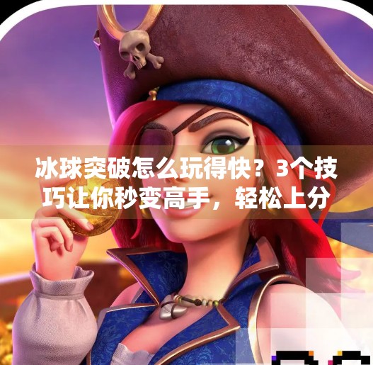 冰球突破怎么玩得快？3个技巧让你秒变高手，轻松上分不踩坑！冰球突破怎么玩的快一点