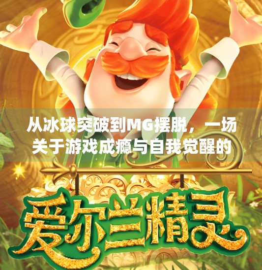 从冰球突破到MG摆脱，一场关于游戏成瘾与自我觉醒的深度对话,mg摆脱冰球突破豪华版手机开通