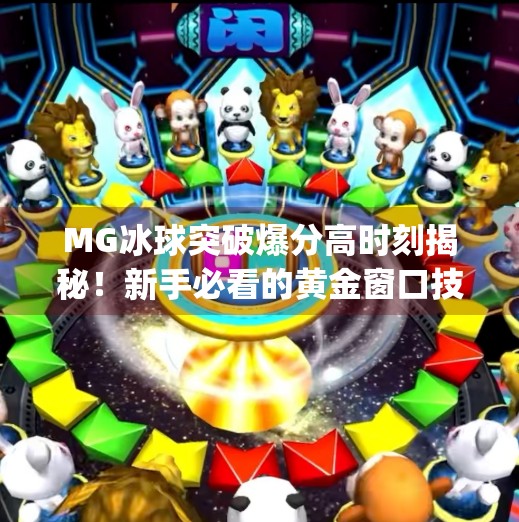 MG冰球突破爆分高时刻揭秘！新手必看的黄金窗口技巧全解析！mg冰球突破什么时候爆分高