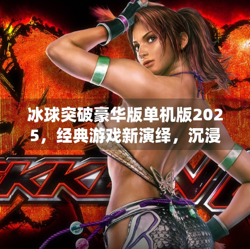 冰球突破豪华版单机版2025，经典游戏新演绎，沉浸体验再升级！冰球突破豪华版单机版2025