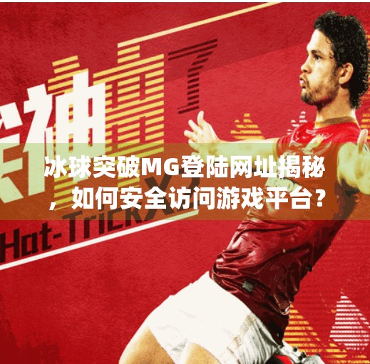 冰球突破MG登陆网址揭秘，如何安全访问游戏平台？冰球突破mg登陆网址是什么