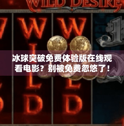 冰球突破免费体验版在线观看电影？别被免费忽悠了！真相曝光！冰球突破免费体验版在线观看电影