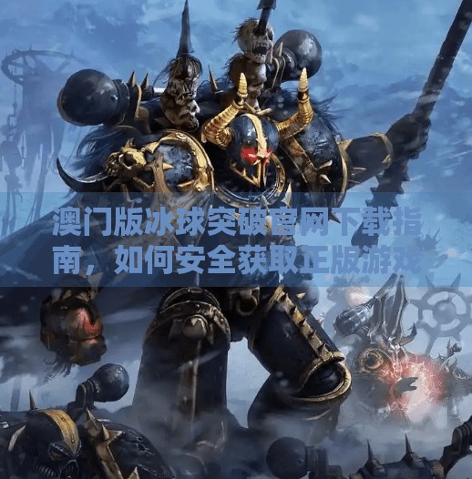 澳门版冰球突破官网下载指南，如何安全获取正版游戏资源？澳门版冰球突破官方网站下载