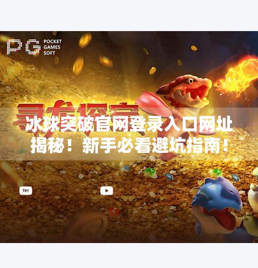 冰球突破官网登录入口网址揭秘！新手必看避坑指南！冰球突破官网登录入口网址是多少