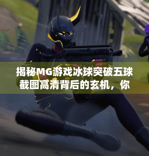 揭秘MG游戏冰球突破五球截图高清背后的玄机，你看到的不只是画面，更是策略与运气的博弈！mg游戏冰球突破五个球截图高清