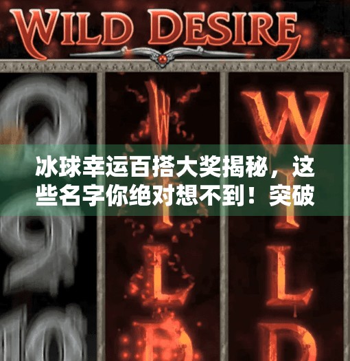 冰球幸运百搭大奖揭秘，这些名字你绝对想不到！突破冰球幸运百搭大奖都叫什么
