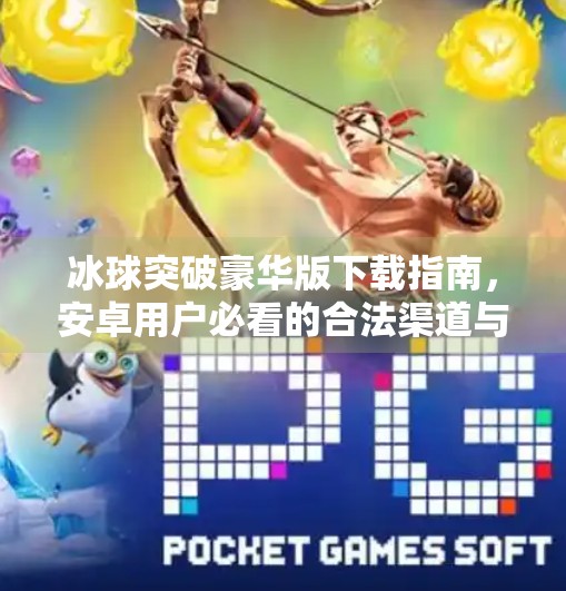 冰球突破豪华版下载指南，安卓用户必看的合法渠道与避坑攻略！冰球突破豪华版下载网址大全安卓