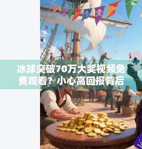 冰球突破70万大奖视频免费观看？小心高回报背后藏着的陷阱！冰球突破70万大奖视频免费观看