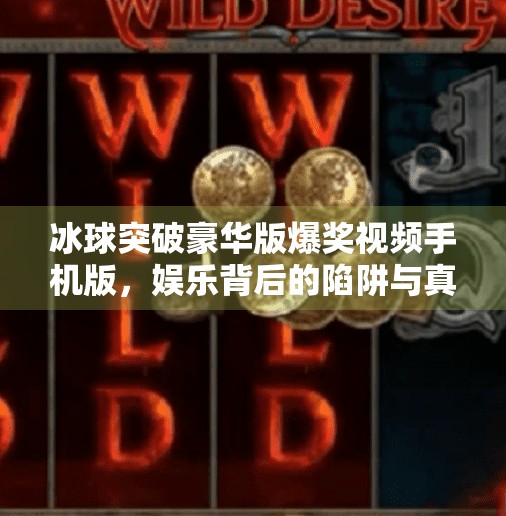 冰球突破豪华版爆奖视频手机版，娱乐背后的陷阱与真相,冰球突破豪华版爆奖视频手机版