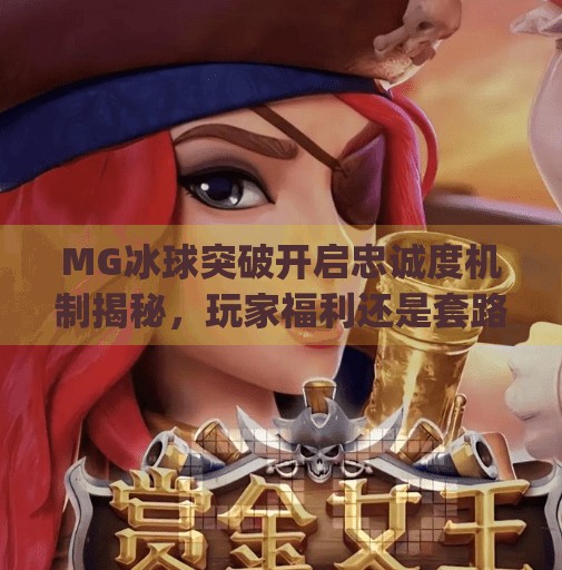 MG冰球突破开启忠诚度机制揭秘，玩家福利还是套路陷阱？mg冰球突破开启忠诚度是啥意思