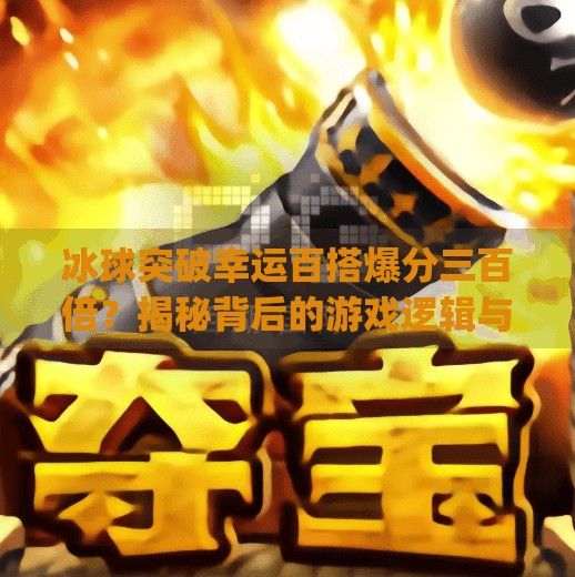 冰球突破幸运百搭爆分三百倍？揭秘背后的游戏逻辑与理性选择指南,mg冰球突破幸运百搭爆分三百倍