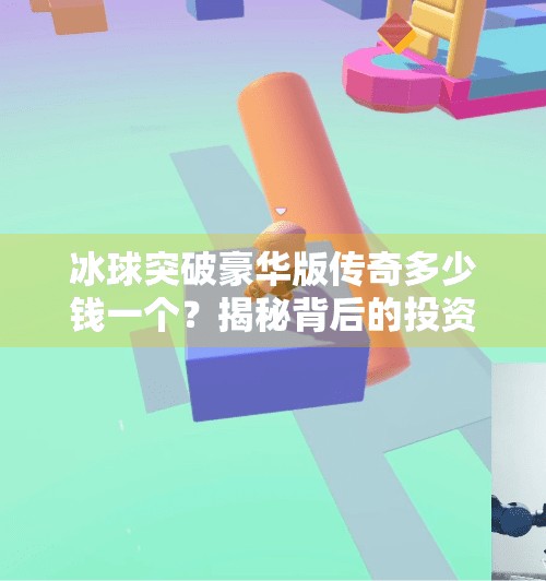 冰球突破豪华版传奇多少钱一个？揭秘背后的投资逻辑与玩家真相！冰球突破豪华版传奇多少钱一个