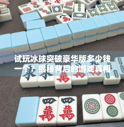 试玩冰球突破豪华版多少钱一个？揭秘背后的游戏真相与玩家避坑指南！试玩冰球突破豪华版多少钱一个