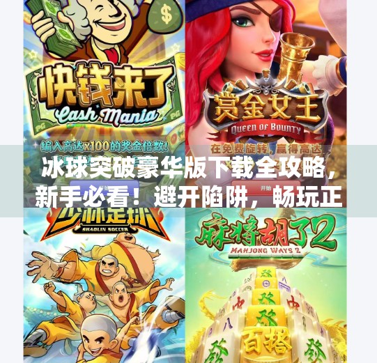 冰球突破豪华版下载全攻略，新手必看！避开陷阱，畅玩正版游戏,冰球突破豪华版网站大全下载安装