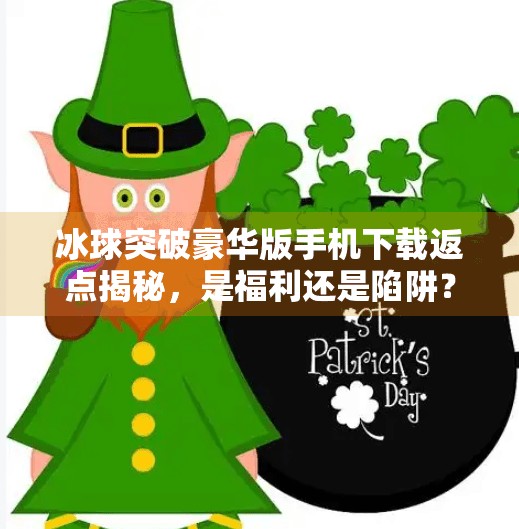 冰球突破豪华版手机下载返点揭秘，是福利还是陷阱？冰球突破豪华版手机下载返点