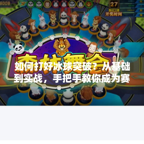 如何打好冰球突破？从基础到实战，手把手教你成为赛场上的速度之王,如何打好冰球突破