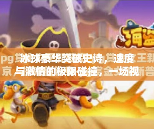 冰球豪华突破史诗,速度与激情的极限碰撞,一场视觉与心灵的震撼之旅,冰球豪华突破史诗 冰球豪华突破史诗,速度与激情的极限碰撞,一场视觉与心灵的震撼之旅,冰球豪华突破史诗