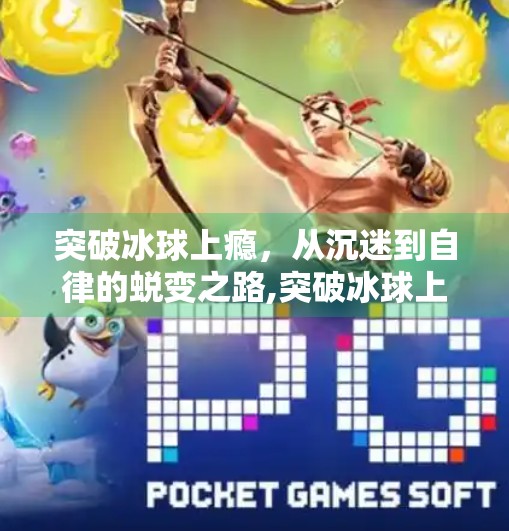 突破冰球上瘾,从沉迷到自律的蜕变之路,突破冰球上瘾 突破冰球上瘾,从沉迷到自律的蜕变之路,突破冰球上瘾
