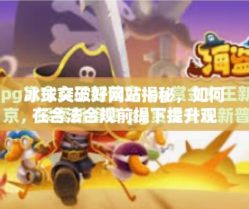 冰球突破好网站揭秘,如何在合法合规前提下提升观赛体验?冰球突破好网站 冰球突破好网站揭秘,如何在合法合规前提下提升观赛体验?冰球突破好网站