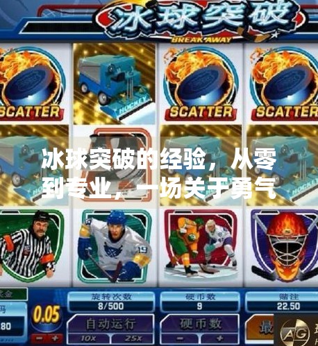 冰球突破的经验,从零到专业,一场关于勇气与策略的旅程,冰球突破的经验 冰球突破的经验,从零到专业,一场关于勇气与策略的旅程,冰球突破的经验