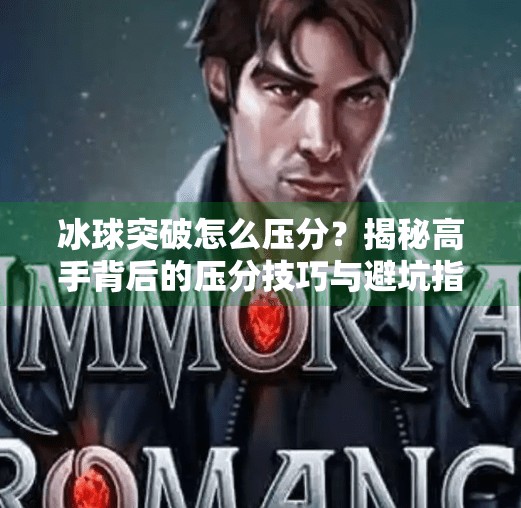 冰球突破怎么压分?揭秘高手背后的压分技巧与避坑指南!冰球突破怎么压分 冰球突破怎么压分?揭秘高手背后的压分技巧与避坑指南!冰球突破怎么压分