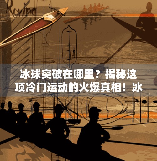 冰球突破在哪里?揭秘这项冷门运动的火爆真相!冰球突破在哪里 冰球突破在哪里?揭秘这项冷门运动的火爆真相!冰球突破在哪里