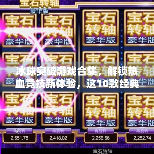 冰球突破游戏合集,解锁热血竞技新体验,这10款经典玩法你玩过几款?冰球突破游戏合集 冰球突破游戏合集,解锁热血竞技新体验,这10款经典玩法你玩过几款?冰球突破游戏合集