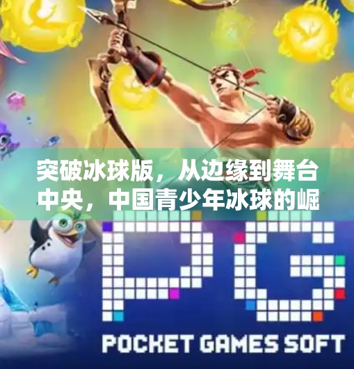 突破冰球版,从边缘到舞台中央,中国青少年冰球的崛起之路,突破冰球版 突破冰球版,从边缘到舞台中央,中国青少年冰球的崛起之路,突破冰球版