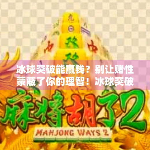 冰球突破能赢钱?别让赌性蒙蔽了你的理智!冰球突破能赢钱 冰球突破能赢钱?别让赌性蒙蔽了你的理智!冰球突破能赢钱