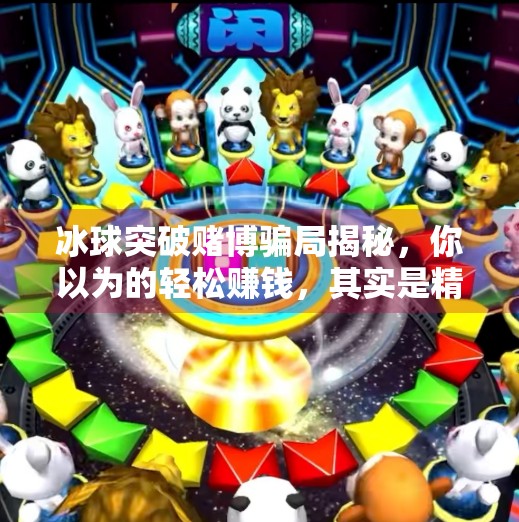 冰球突破赌博骗局揭秘,你以为的轻松赚钱,其实是精心设计的陷阱!冰球突破赌博骗局 冰球突破赌博骗局揭秘,你以为的轻松赚钱,其实是精心设计的陷阱!冰球突破赌博骗局