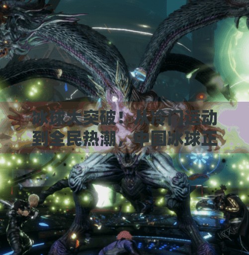 冰球大突破!从冷门运动到全民热潮,中国冰球正迎来黄金时代?冰球大突破hot 冰球大突破!从冷门运动到全民热潮,中国冰球正迎来黄金时代?冰球大突破hot