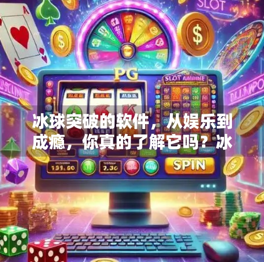冰球突破的软件,从娱乐到成瘾,你真的了解它吗?冰球突破的软件 冰球突破的软件,从娱乐到成瘾,你真的了解它吗?冰球突破的软件