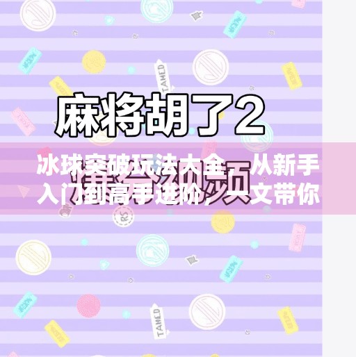 冰球突破玩法大全,从新手入门到高手进阶,一文带你玩转这款经典街机游戏!冰球突破玩法大全 冰球突破玩法大全,从新手入门到高手进阶,一文带你玩转这款经典街机游戏!冰球突破玩法大全