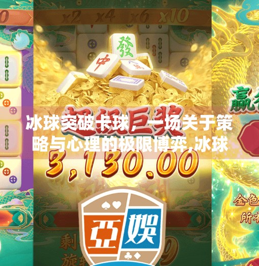 冰球突破卡球,一场关于策略与心理的极限博弈,冰球突破卡球 冰球突破卡球,一场关于策略与心理的极限博弈,冰球突破卡球