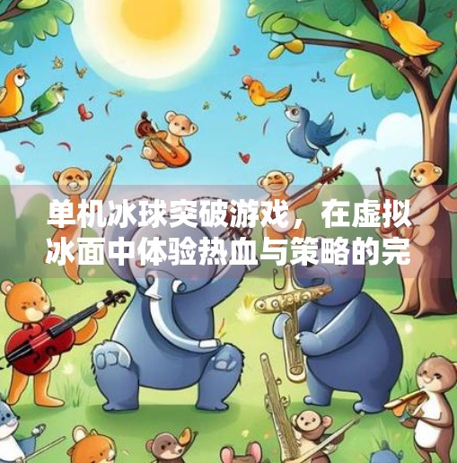 单机冰球突破游戏,在虚拟冰面中体验热血与策略的完美融合,单机冰球突破游戏 单机冰球突破游戏,在虚拟冰面中体验热血与策略的完美融合,单机冰球突破游戏