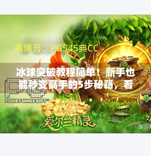 冰球突破教程简单!新手也能秒变高手的5步秘籍,看完就能上手!冰球突破教程简单
