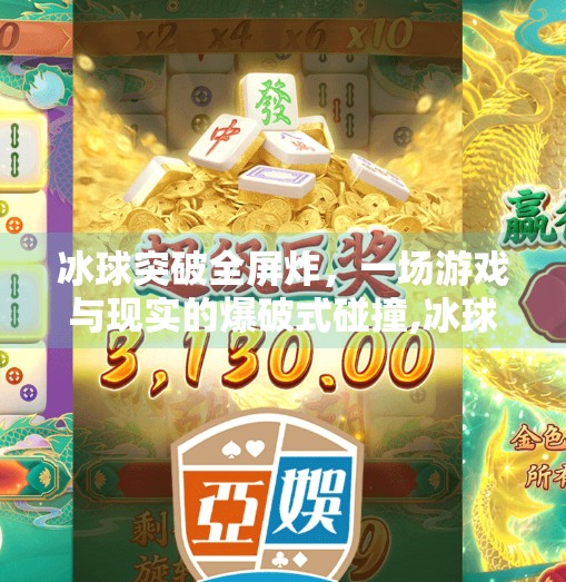 冰球突破全屏炸,一场游戏与现实的爆破式碰撞,冰球突破全屏炸 冰球突破全屏炸,一场游戏与现实的爆破式碰撞,冰球突破全屏炸