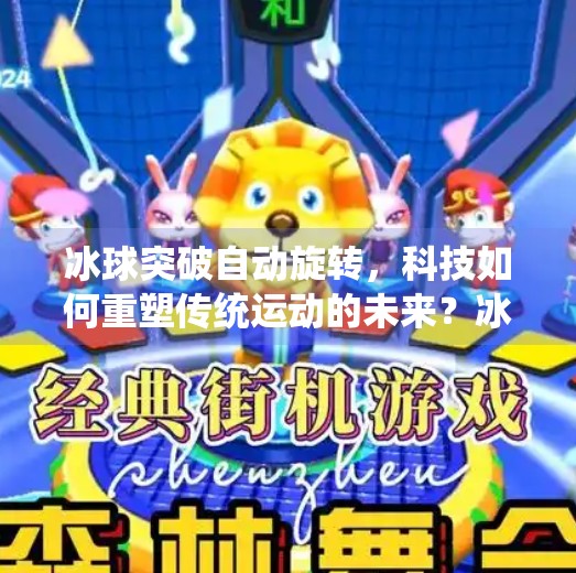 冰球突破自动旋转,科技如何重塑传统运动的未来?冰球突破自动旋转