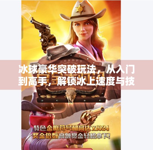 冰球豪华突破玩法,从入门到高手,解锁冰上速度与技巧的终极奥义!冰球豪华突破玩法
