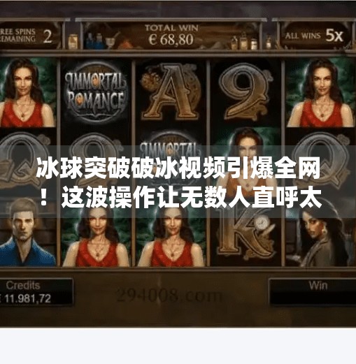 冰球突破破冰视频引爆全网!这波操作让无数人直呼太硬核!冰球突破破冰视频