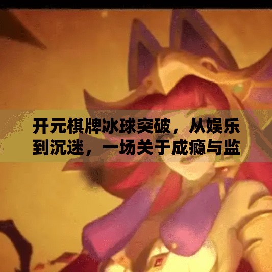 开元棋牌冰球突破,从娱乐到沉迷,一场关于成瘾与监管的深度拷问,开元棋牌冰球突破